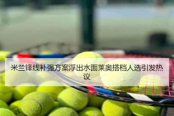 米兰锋线补强方案浮出水面莱奥搭档人选引发热议