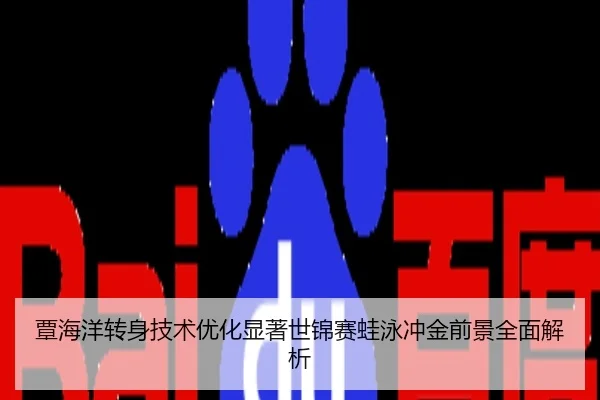 覃海洋转身技术优化显著世锦赛蛙泳冲金前景全面解析