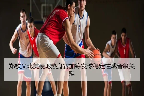 郑钦文北美硬地热身赛加练发球稳定性成晋级关键