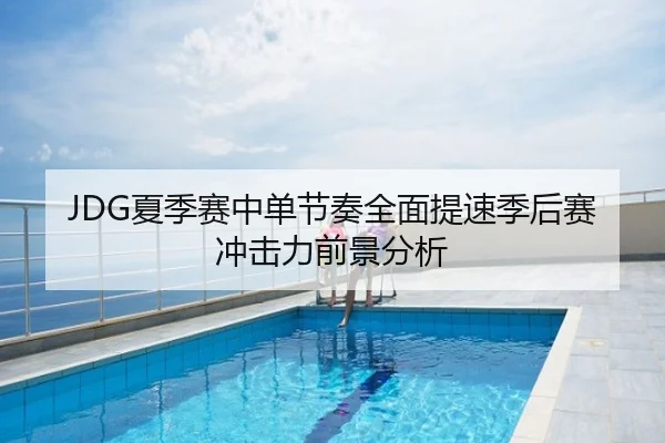 JDG夏季赛中单节奏全面提速季后赛冲击力前景分析