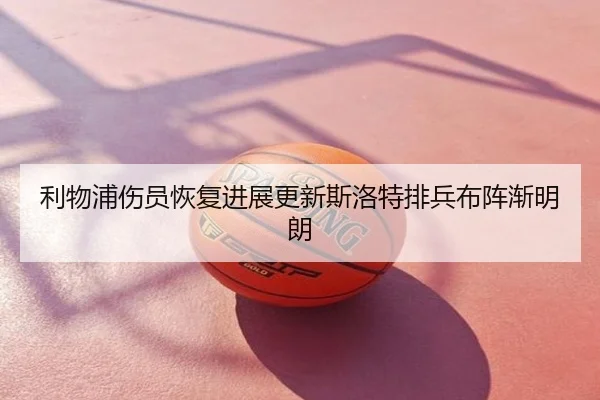 利物浦伤员恢复进展更新斯洛特排兵布阵渐明朗